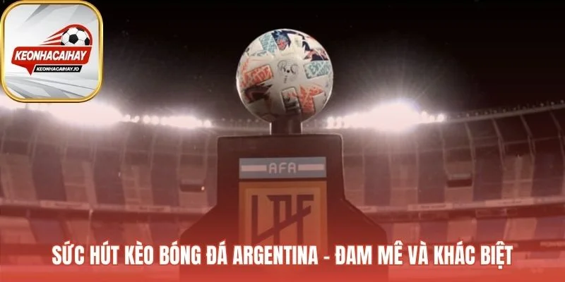 Kèo bóng đá Argentina phản ánh đam mê từ các trận derby